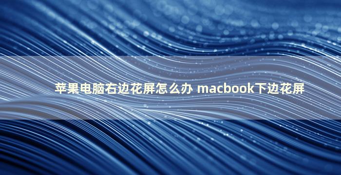 苹果电脑右边花屏怎么办 macbook下边花屏